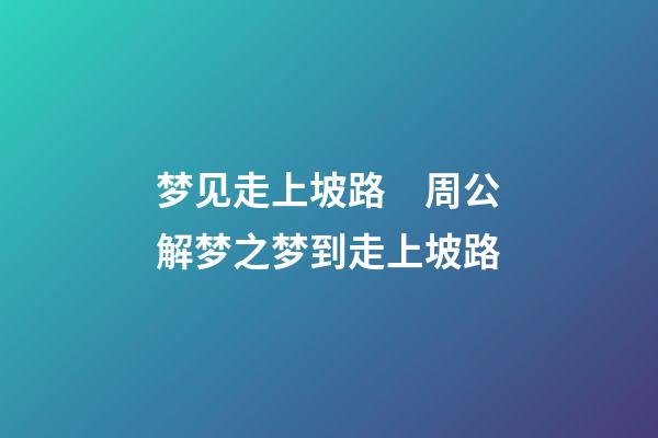梦见走上坡路　周公解梦之梦到走上坡路